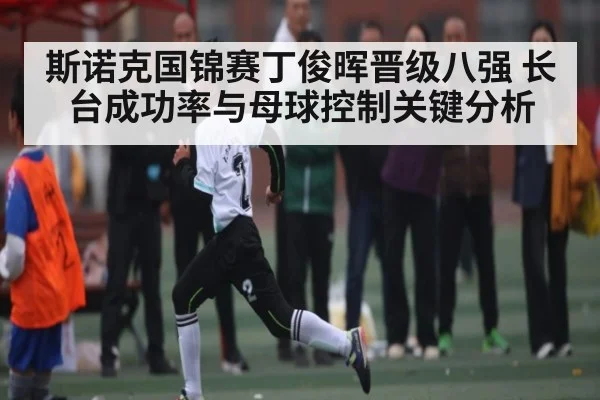 斯诺克国锦赛丁俊晖晋级八强 长台成功率与母球控制关键分析