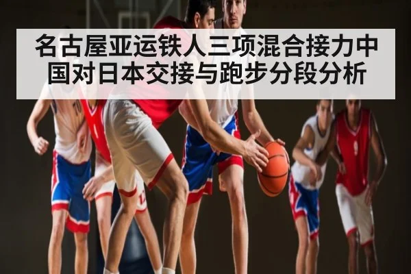 名古屋亚运铁人三项混合接力中国对日本交接与跑步分段分析