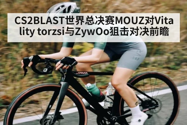 CS2BLAST世界总决赛MOUZ对Vitality torzsi与ZywOo狙击对决前瞻